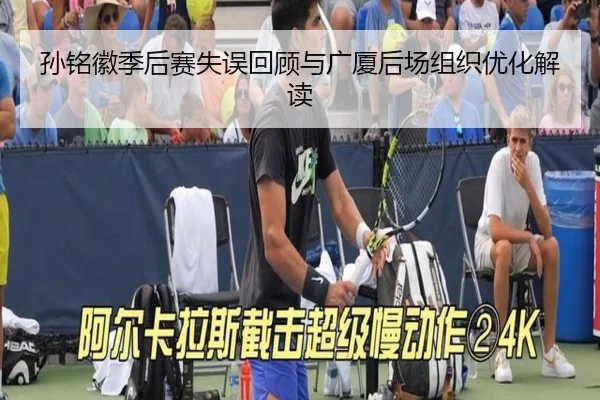 孙铭徽季后赛失误回顾与广厦后场组织优化解读